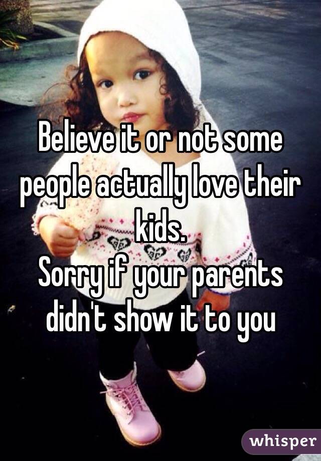 Believe it or not some people actually love their kids.
Sorry if your parents didn't show it to you