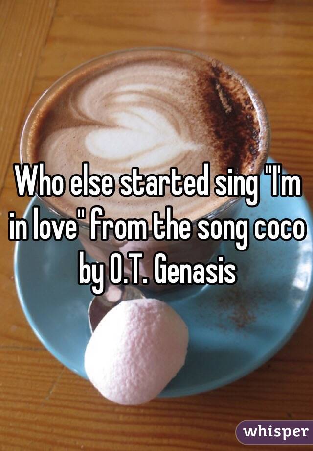 Who else started sing "I'm in love" from the song coco by O.T. Genasis 