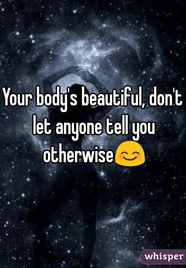 Your body's beautiful, don't let anyone tell you otherwise😊