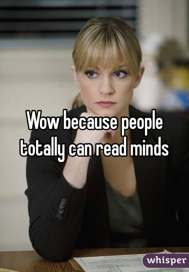 Wow because people totally can read minds 