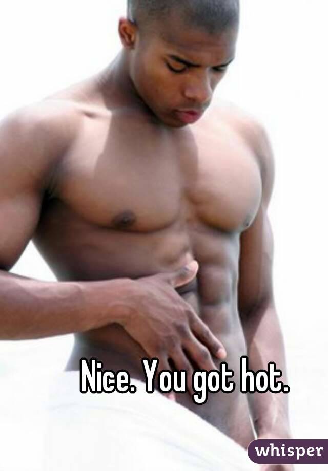 Nice. You got hot.