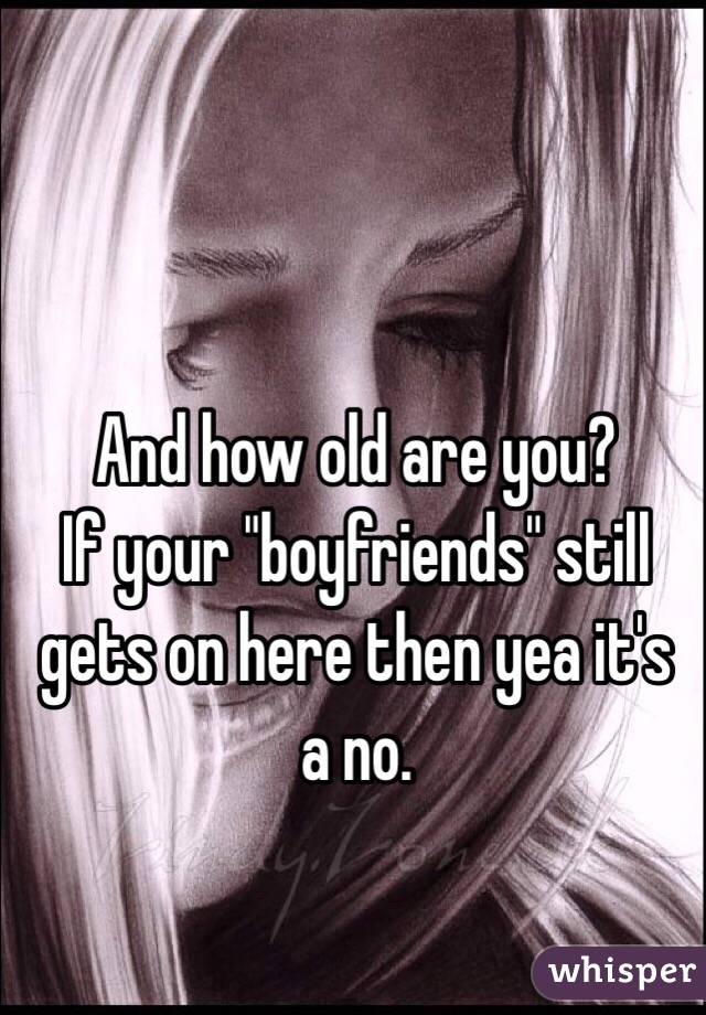 And how old are you? 
If your "boyfriends" still gets on here then yea it's a no. 