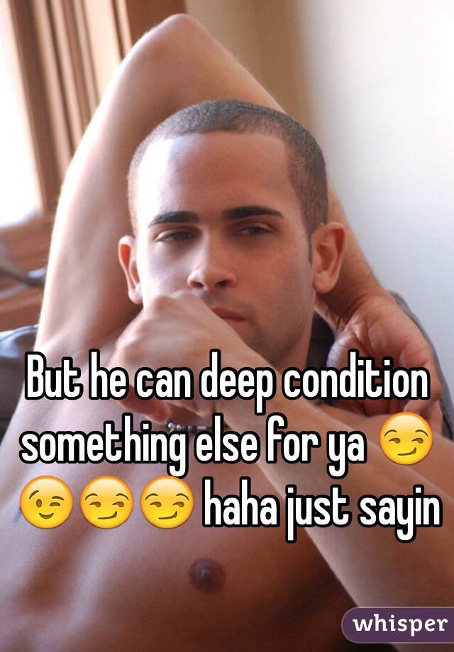 But he can deep condition something else for ya 😏😉😏😏 haha just sayin