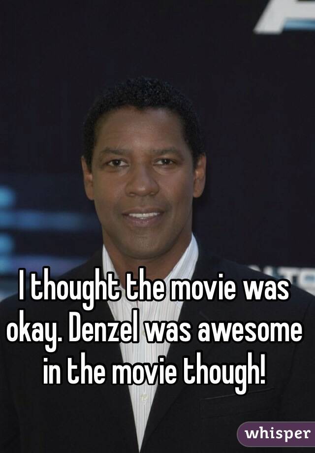 I thought the movie was okay. Denzel was awesome in the movie though!