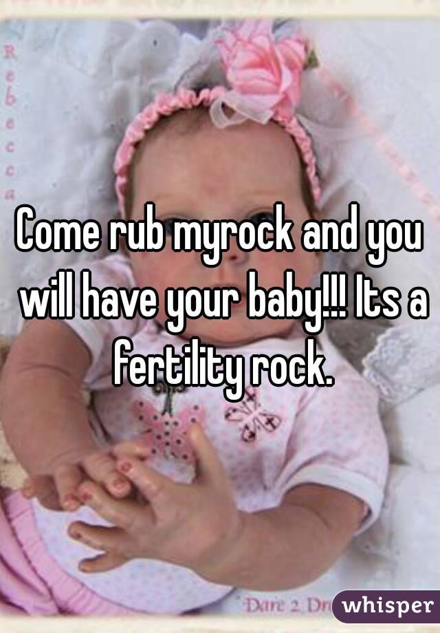 Come rub myrock and you will have your baby!!! Its a fertility rock.
