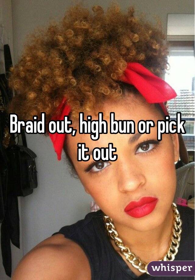 Braid out, high bun or pick it out