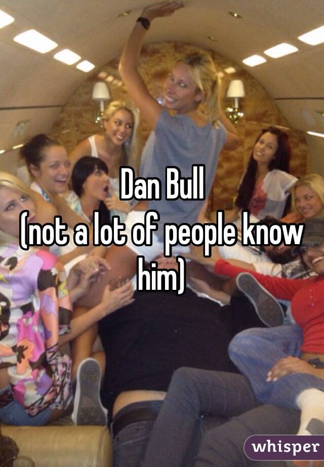 Dan Bull
(not a lot of people know him)