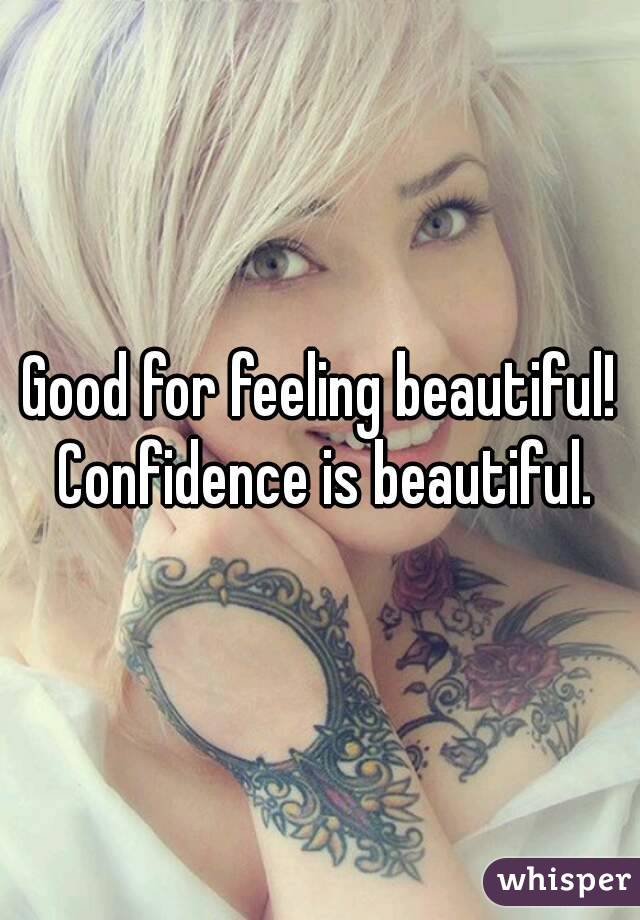 Good for feeling beautiful! Confidence is beautiful.
