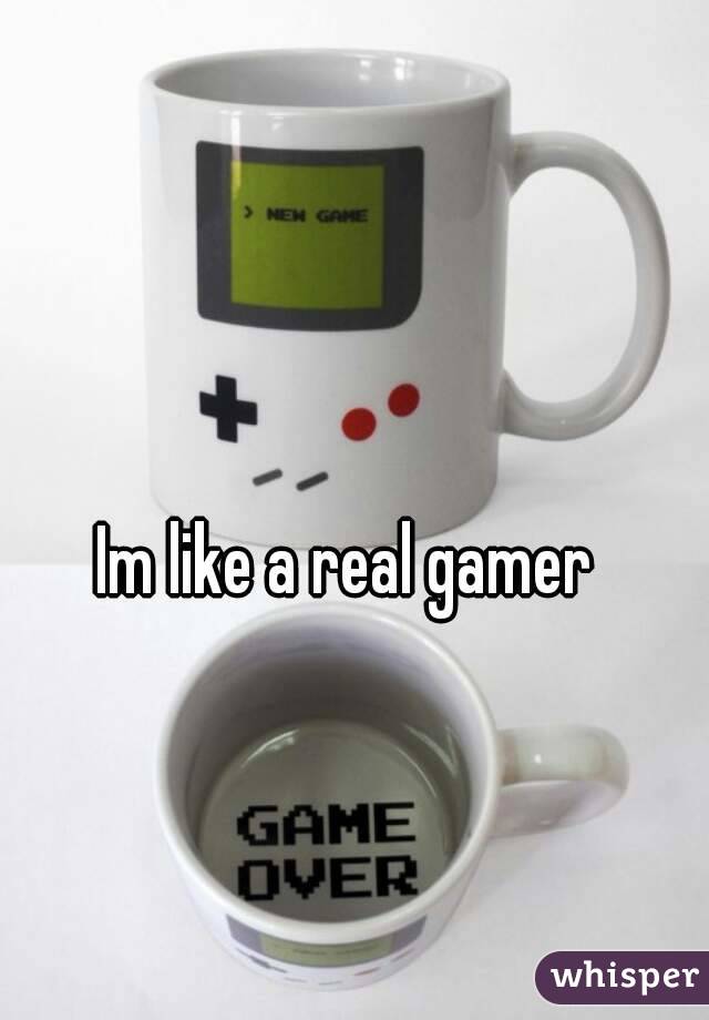Im like a real gamer