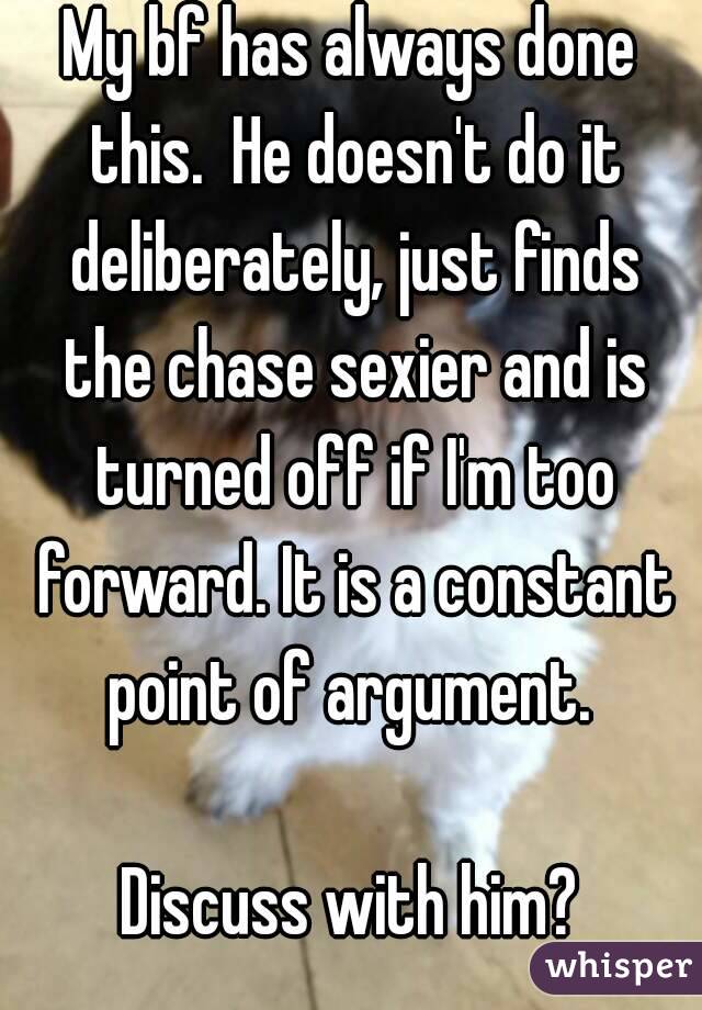 My bf has always done this.  He doesn't do it deliberately, just finds the chase sexier and is turned off if I'm too forward. It is a constant point of argument. 

Discuss with him?
