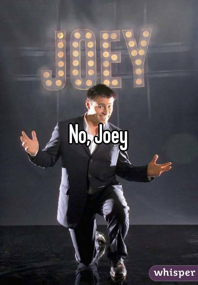 No, Joey