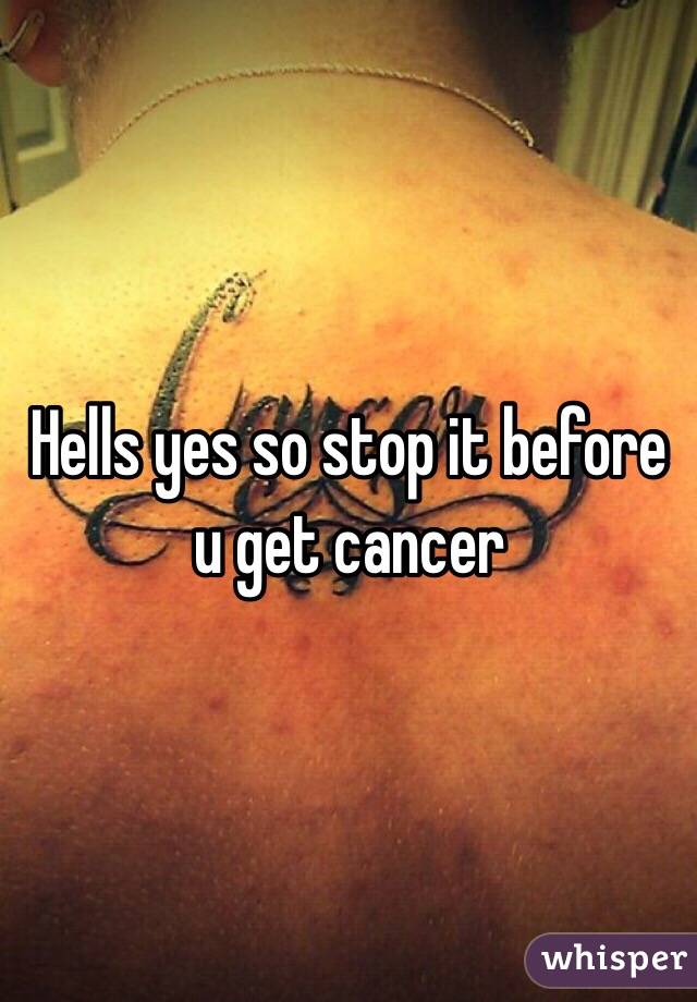 Hells yes so stop it before u get cancer 