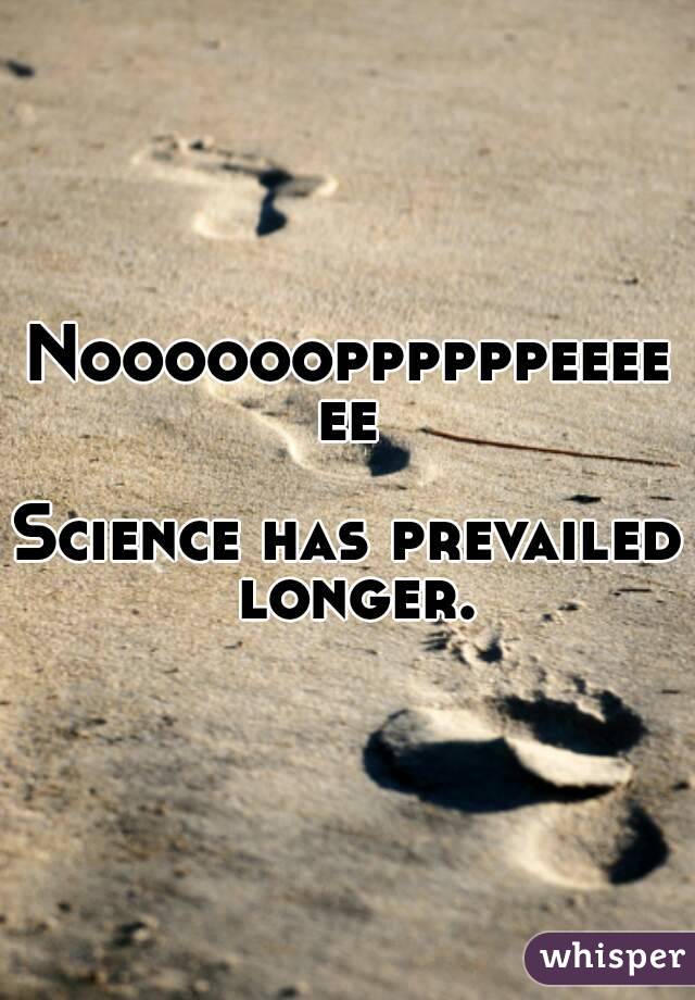 Nooooooppppppeeeeee

Science has prevailed longer.