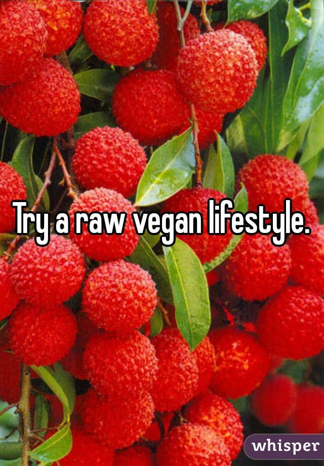 Try a raw vegan lifestyle.
