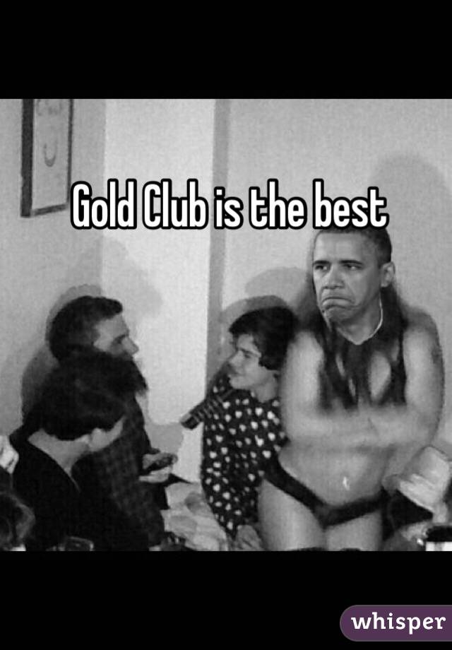Gold Club is the best