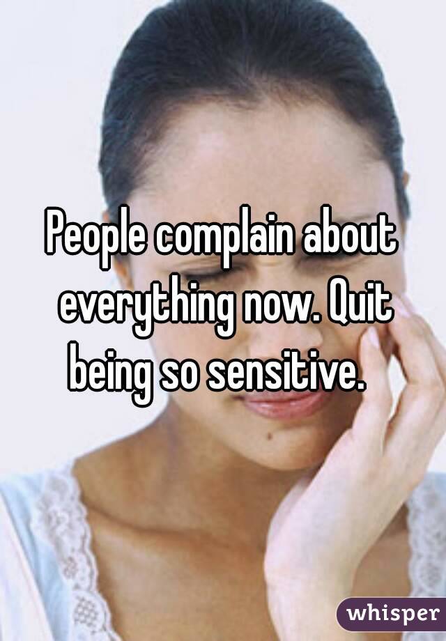 People complain about everything now. Quit being so sensitive.  