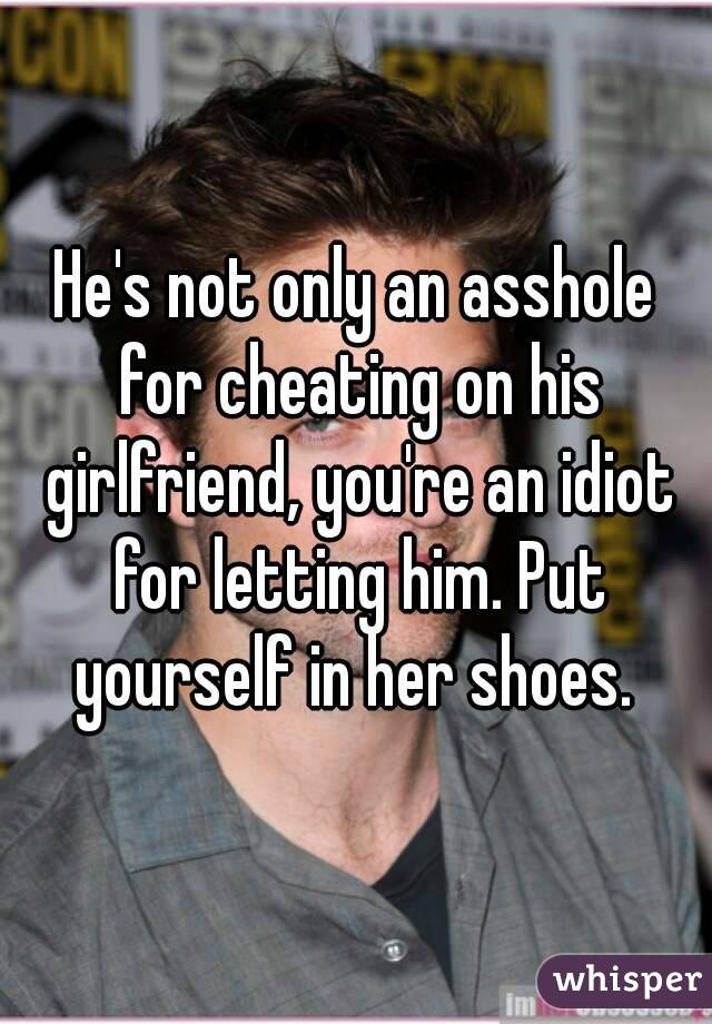 He's not only an asshole for cheating on his girlfriend, you're an idiot for letting him. Put yourself in her shoes. 