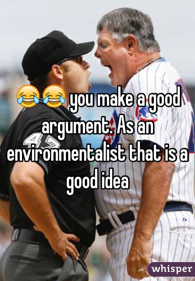 😂😂 you make a good argument. As an environmentalist that is a good idea 