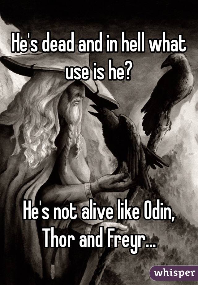 He's dead and in hell what use is he?




He's not alive like Odin, Thor and Freyr...