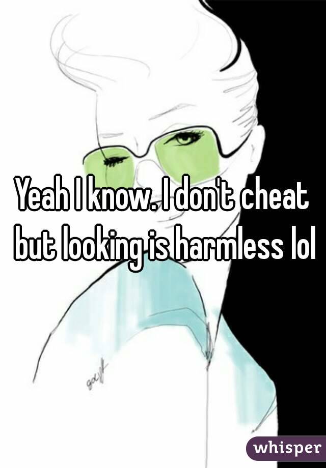 Yeah I know. I don't cheat but looking is harmless lol