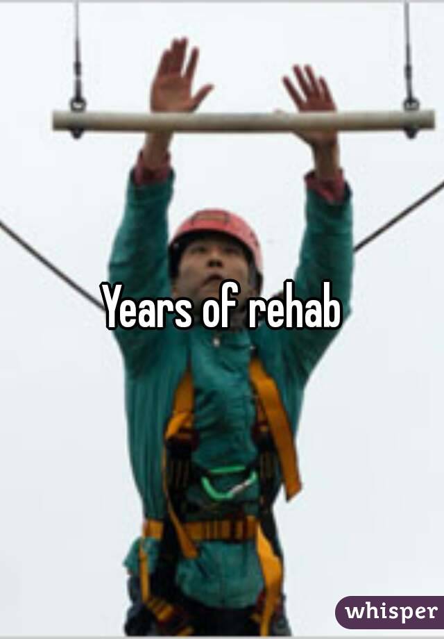 Years of rehab