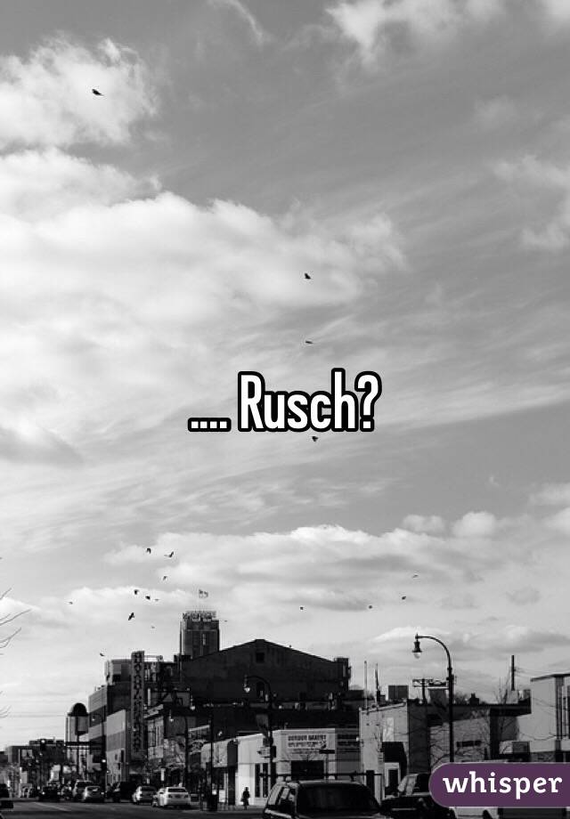 .... Rusch?