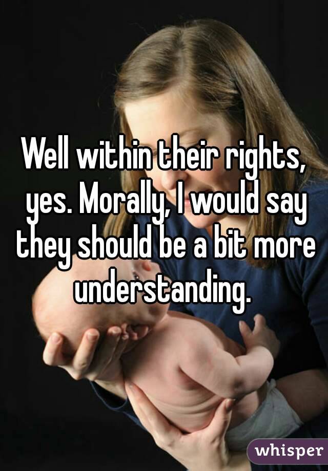 Well within their rights, yes. Morally, I would say they should be a bit more understanding. 