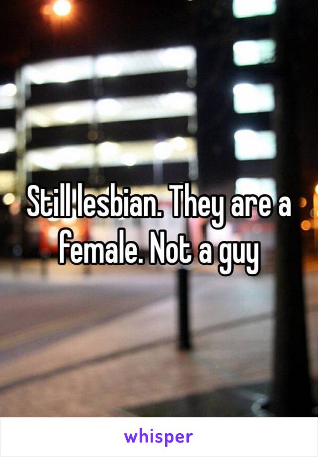 Still lesbian. They are a female. Not a guy