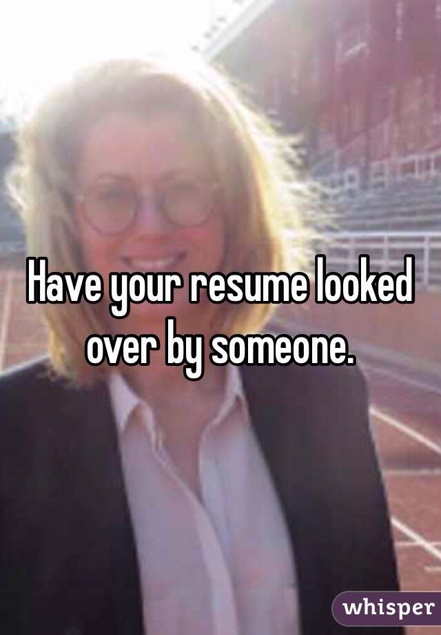 Have your resume looked over by someone.