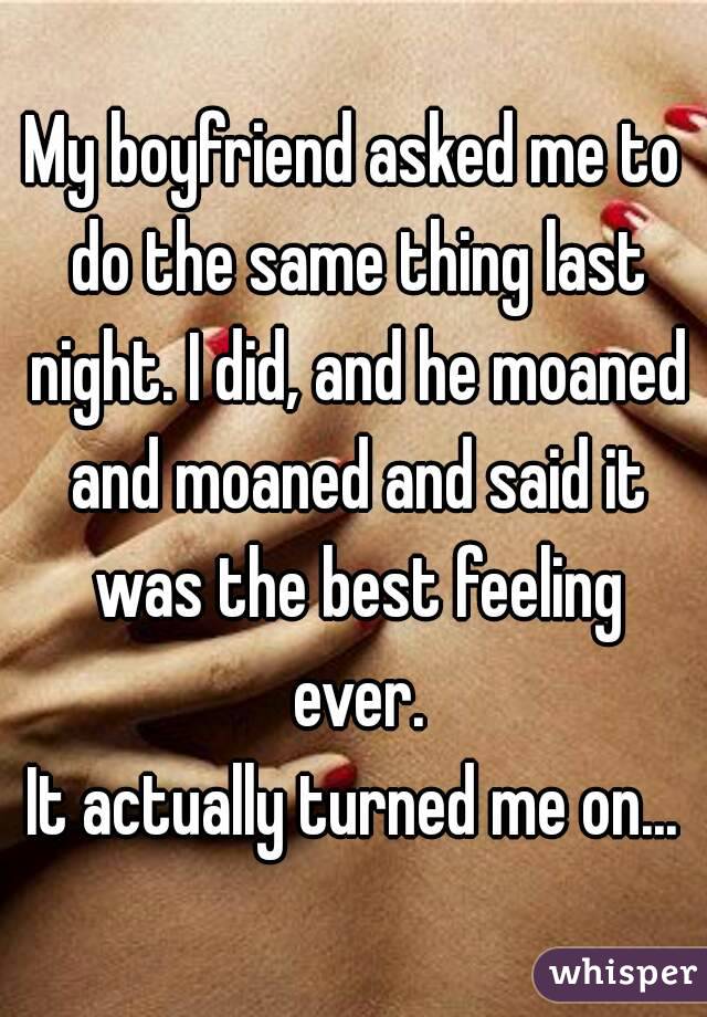 My boyfriend asked me to do the same thing last night. I did, and he moaned and moaned and said it was the best feeling ever.
It actually turned me on...
