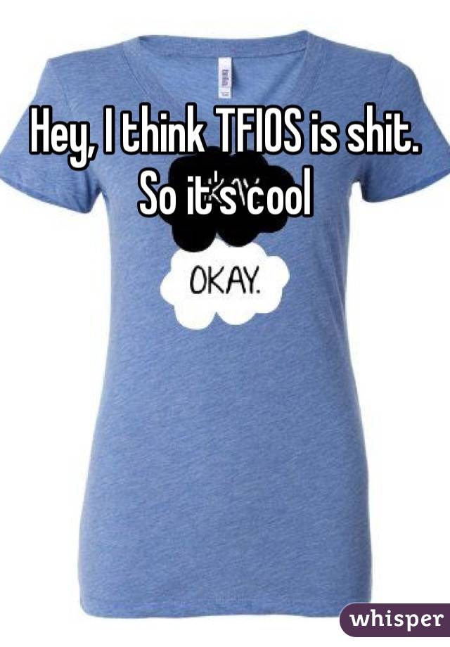 Hey, I think TFIOS is shit. So it's cool