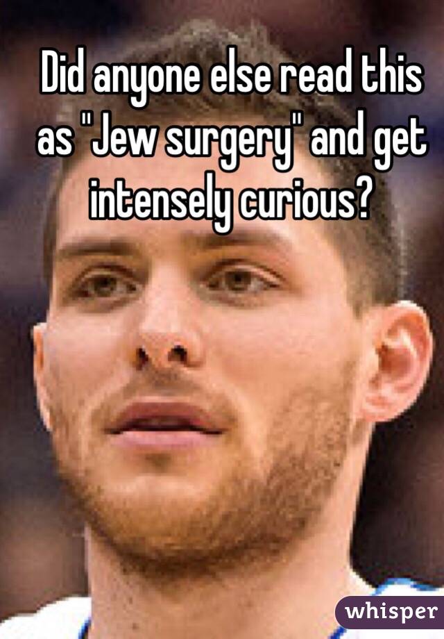 Did anyone else read this as "Jew surgery" and get intensely curious?