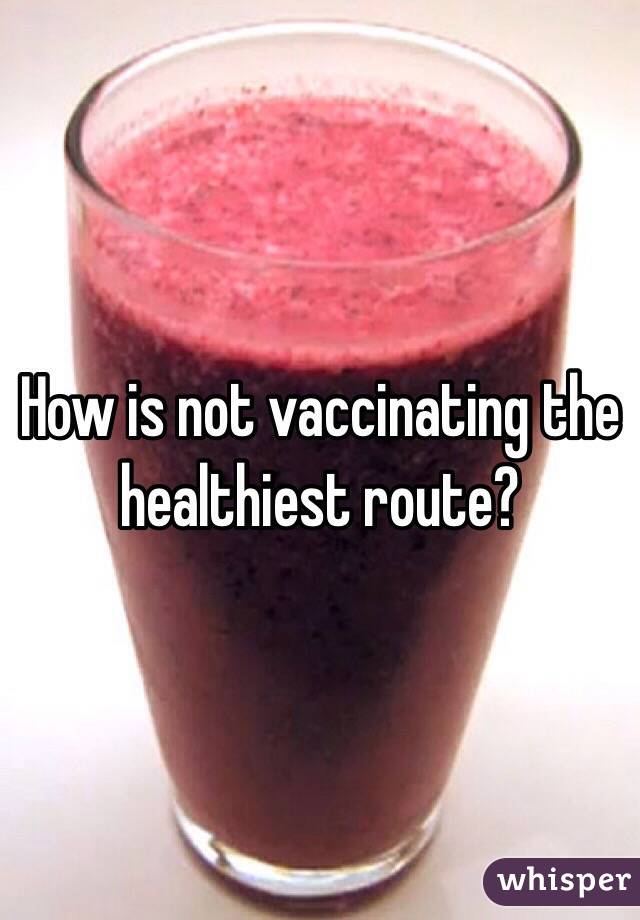 How is not vaccinating the healthiest route?
