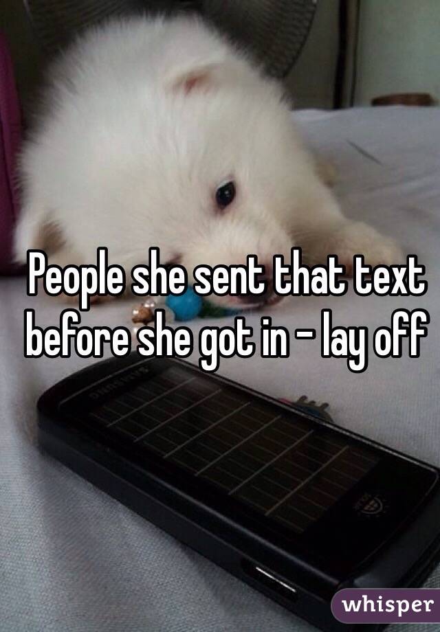 People she sent that text before she got in - lay off 