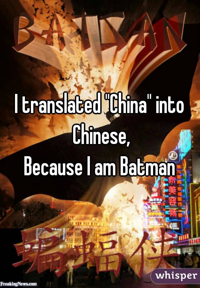 I translated "China" into Chinese,
Because I am Batman