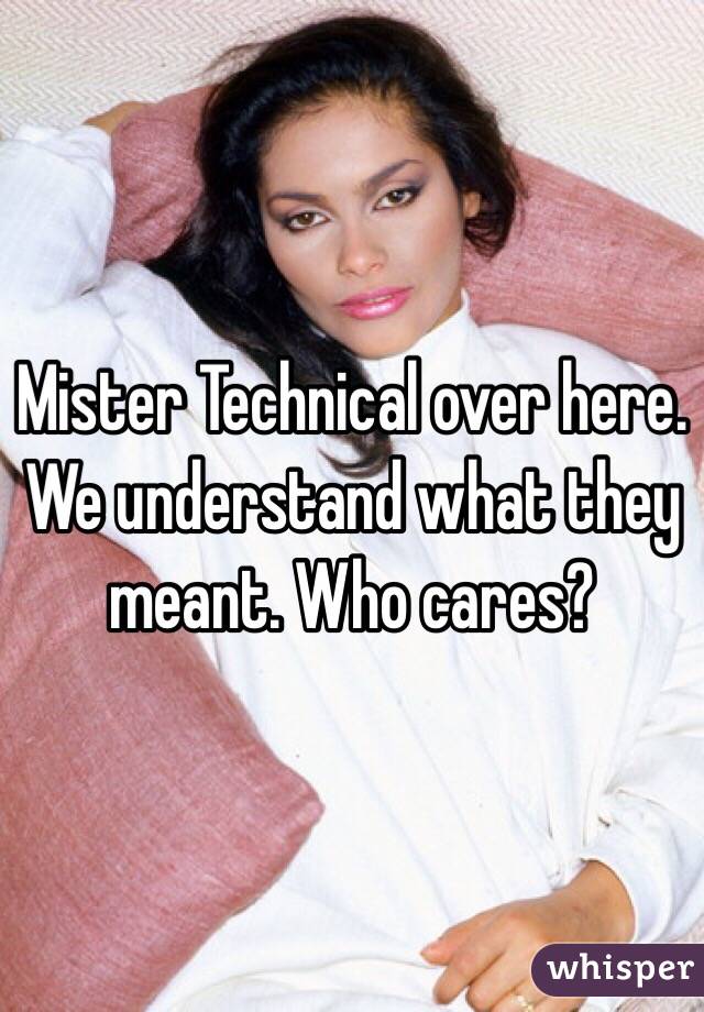 Mister Technical over here. We understand what they meant. Who cares? 