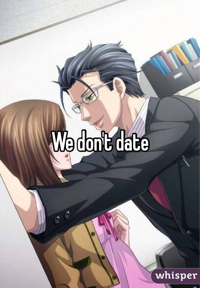 We don't date 