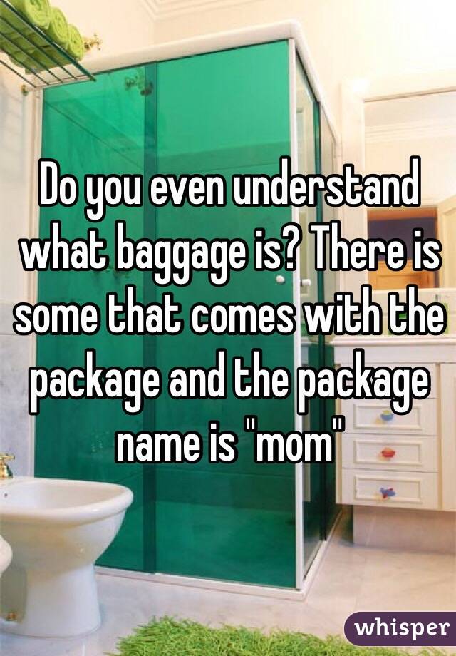 Do you even understand what baggage is? There is some that comes with the package and the package name is "mom"