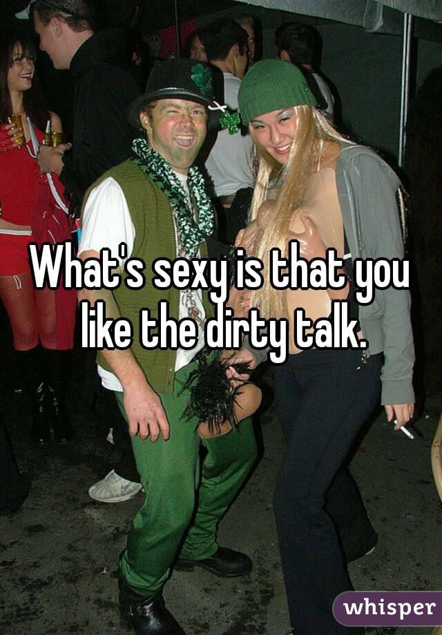What's sexy is that you like the dirty talk.