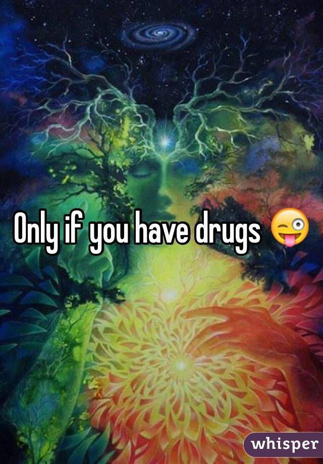 Only if you have drugs 😜