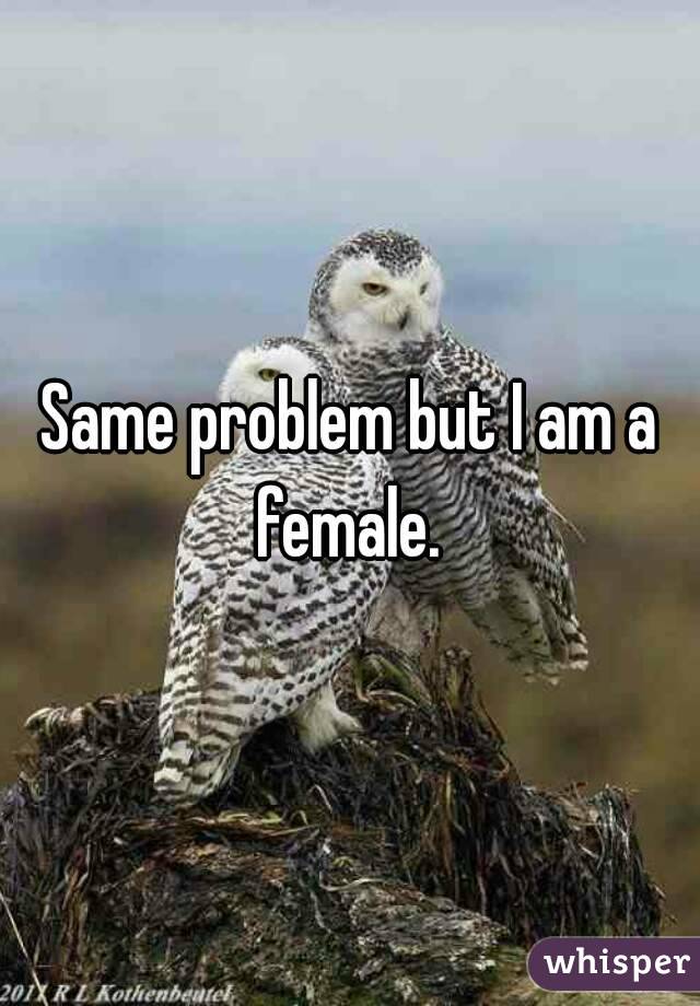 Same problem but I am a female. 