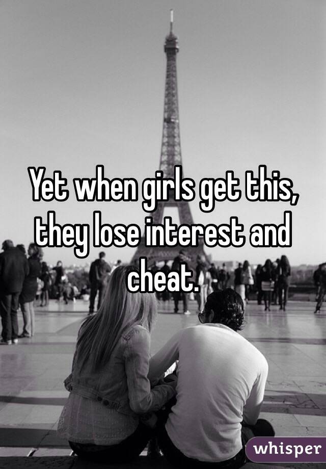 Yet when girls get this, they lose interest and cheat.