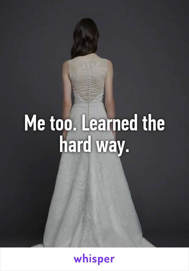 Me too. Learned the hard way.