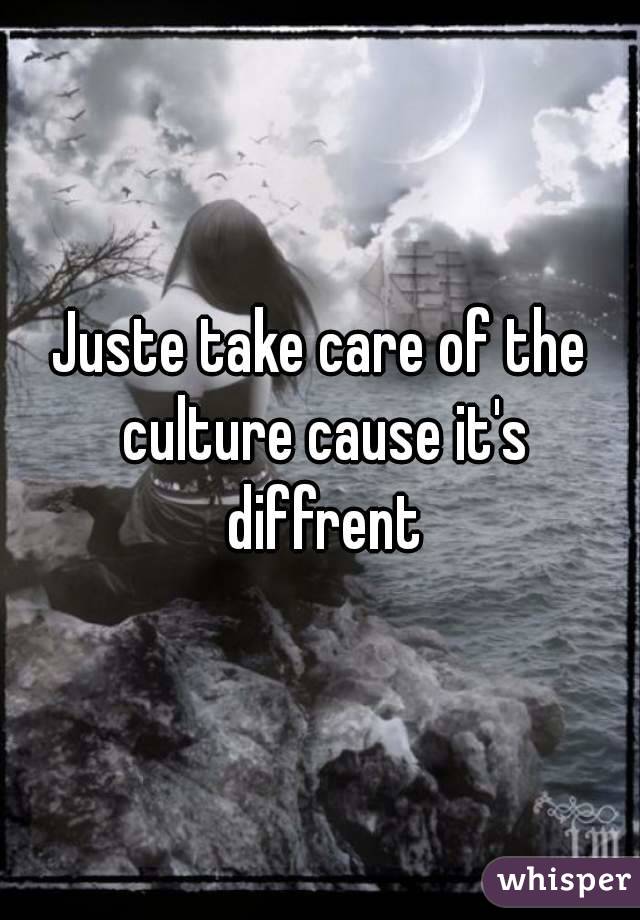 Juste take care of the culture cause it's diffrent