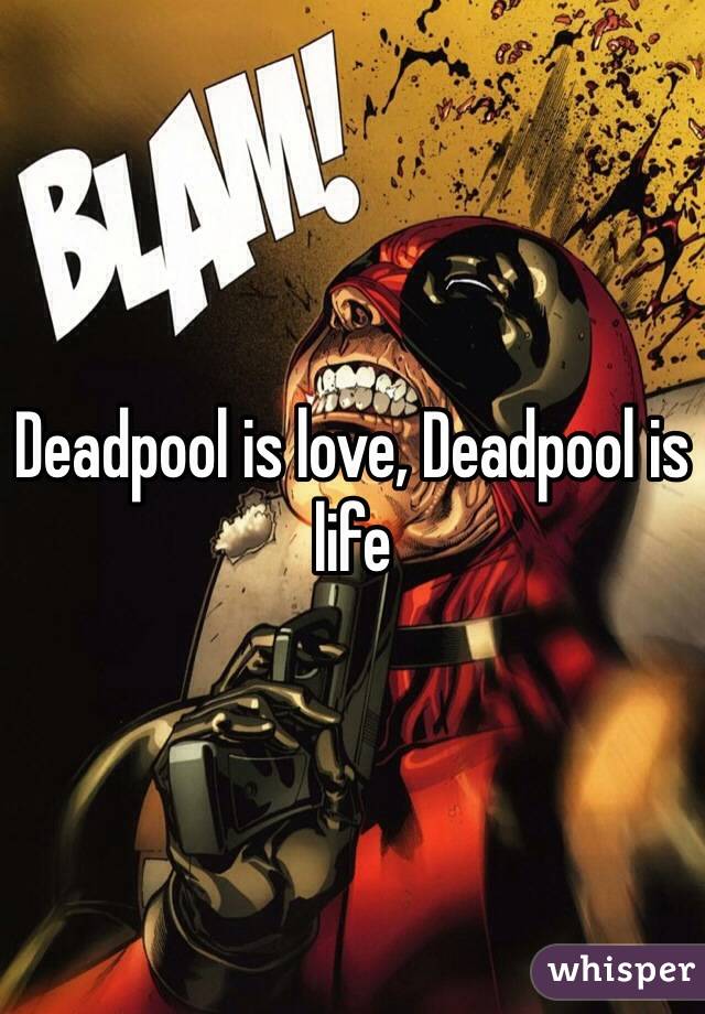 Deadpool is love, Deadpool is life