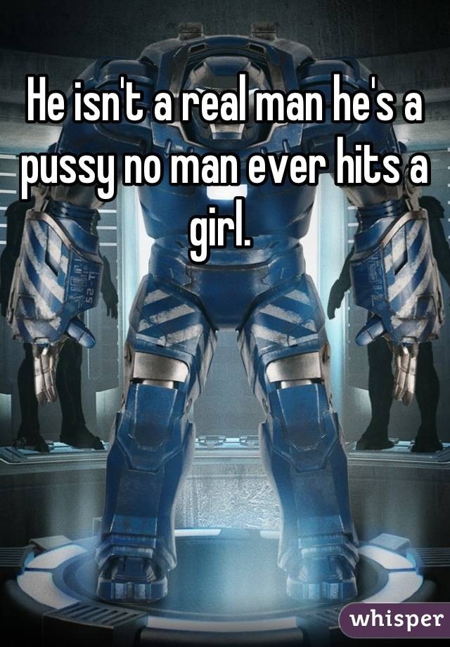 He isn't a real man he's a pussy no man ever hits a girl. 