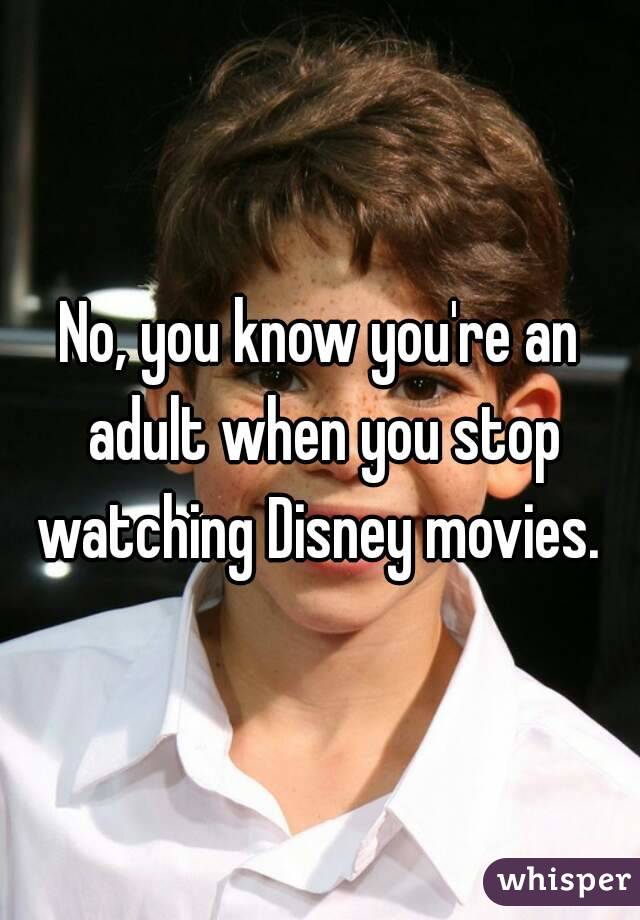 No, you know you're an adult when you stop watching Disney movies. 