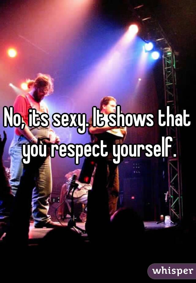 No, its sexy. It shows that you respect yourself.