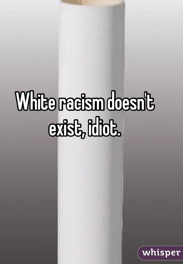 White racism doesn't exist, idiot. 
