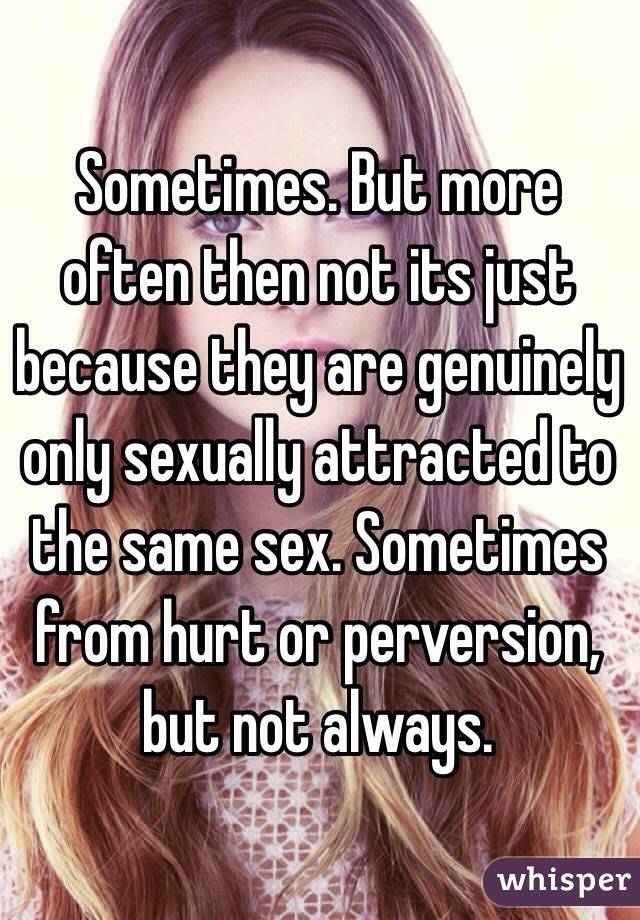 Sometimes. But more often then not its just because they are genuinely only sexually attracted to the same sex. Sometimes from hurt or perversion, but not always. 